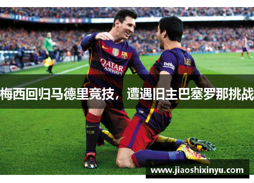 梅西回归马德里竞技，遭遇旧主巴塞罗那挑战