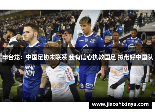 申台龙：中国足协未联系 我有信心执教国足 拟带好中国队