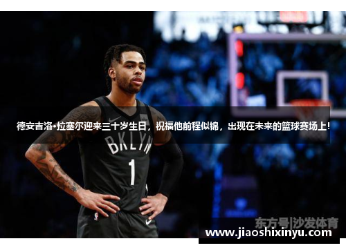 德安吉洛·拉塞尔迎来三十岁生日，祝福他前程似锦，出现在未来的篮球赛场上！