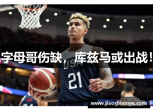 字母哥伤缺，库兹马或出战！